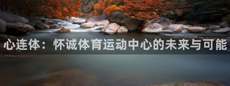 oety欧亿体育官网下载开户：心连体：怀诚体育运动中
