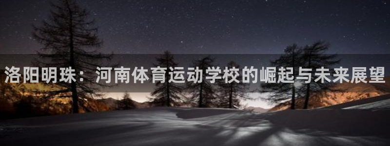 欧亿体育官方正版app娱乐首页官网下载：洛阳明珠：河南体育运