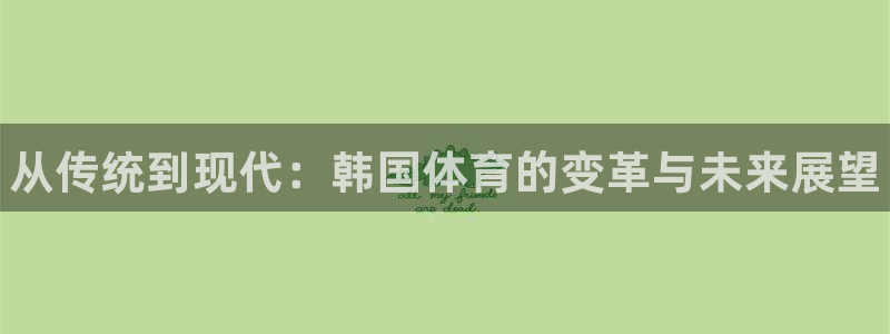 oety欧亿体育官网下载招商电话地址查询：从传统到现代：韩国