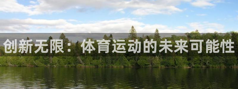 oety欧亿体育官网下载招商电话是多少啊：创新无限：体育运动