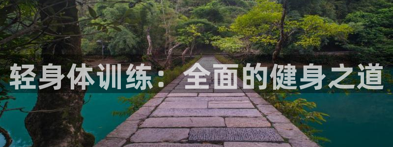 欧亿体育官方正版app娱乐网站：轻身体训练：全面的健