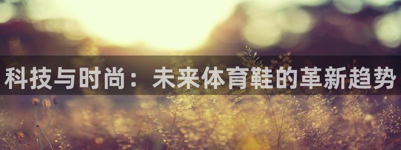 oety欧亿体育官网下载平台假的吗是真的吗：科技与时