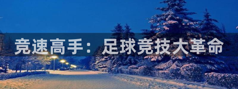 欧亿体育官方正版app科技：竞速高手：足球竞技大革命