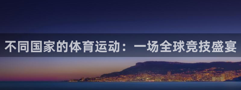 oety欧亿体育官网下载招商电话地址查询：不同国家的体育运动