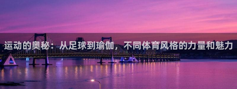 oety欧亿体育官网下载平台APP：运动的奥秘：从足球到瑜伽